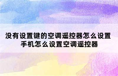 没有设置键的空调遥控器怎么设置 手机怎么设置空调遥控器